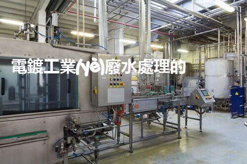 電鍍工業(yè)廢水處理的以后之路：從源頭管理到零排放？